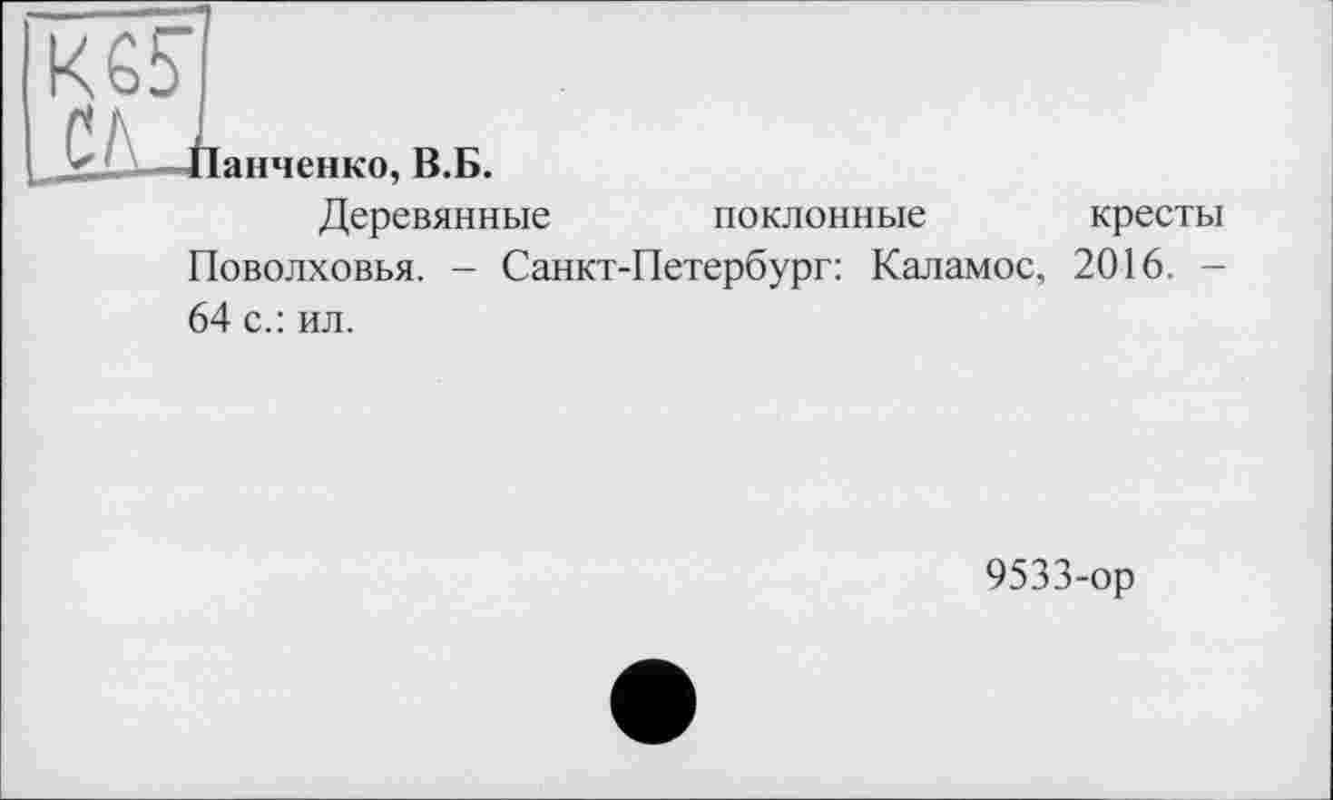 ﻿Панченко, В.Б.
Деревянные поклонные кресты Поволховья. - Санкт-Петербург: Каламос, 2016. -64 с.: ил.
9533-ор